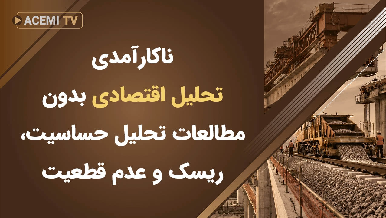 ناکارآمدی تحلیل اقتصادی بدون مطالعات تحلیل حساسیت، ریسک و عدم قطعیت